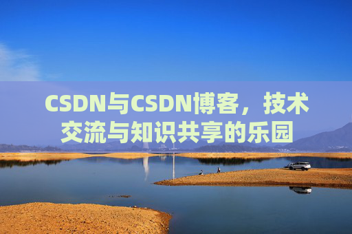 CSDN与CSDN博客,技术交流与知识共享的乐园
